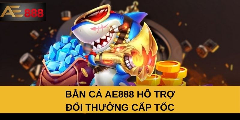 Bắn cá AE888 hỗ trợ đổi thưởng cấp tốc Bắn cá AE888 hỗ trợ đổi thưởng cấp tốc