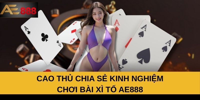 Cao thủ chia sẻ kinh nghiệm chơi bài xì tố AE888 Cao thủ chia sẻ kinh nghiệm chơi bài xì tố AE888