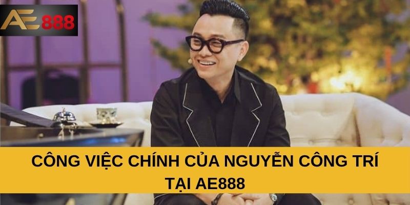 Công việc chính của Nguyễn Công Trí tại AE888 Công việc chính của Nguyễn Công Trí tại AE888