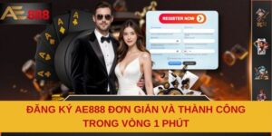 Đăng Ký AE888 Đơn Giản Và Thành Công Trong Vòng 1 Phút