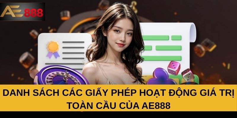 Danh sách các giấy phép hoạt động giá trị toàn cầu của AE888 Danh sách các giấy phép hoạt động giá trị toàn cầu của AE888