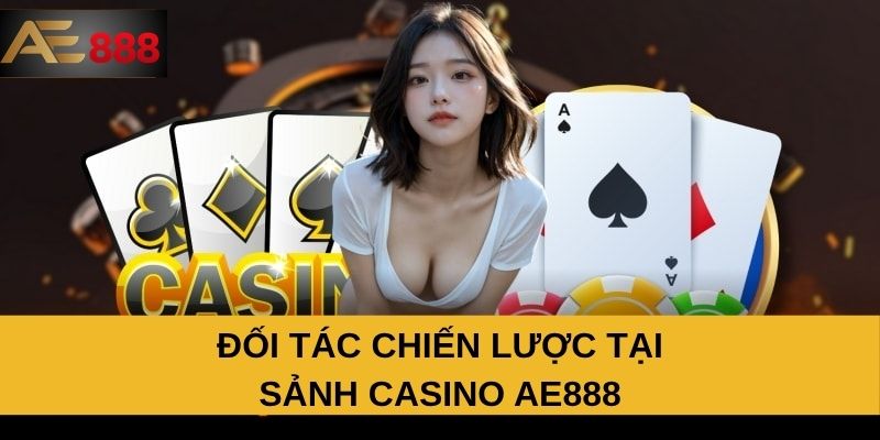 Đối tác chiến lược tại sảnh Casino AE888 Đối tác chiến lược tại sảnh Casino AE888