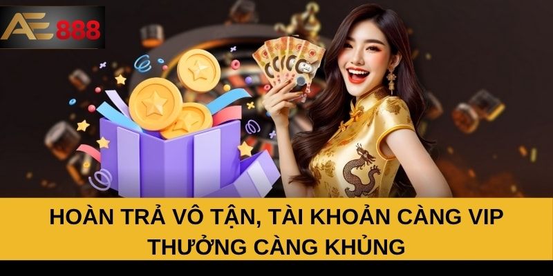 Hoàn trả vô tận, tài khoản càng VIP thưởng càng khủng Hoàn trả vô tận, tài khoản càng VIP thưởng càng khủng