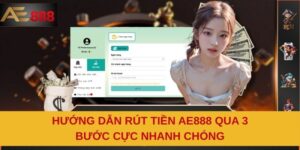 Hướng Dẫn Rút Tiền AE888 Qua 3 Bước Cực Nhanh Chóng