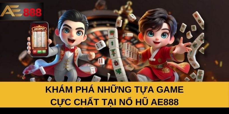 Khám phá những tựa game cực chất tại nổ hũ AE888 Khám phá những tựa game cực chất tại nổ hũ AE888