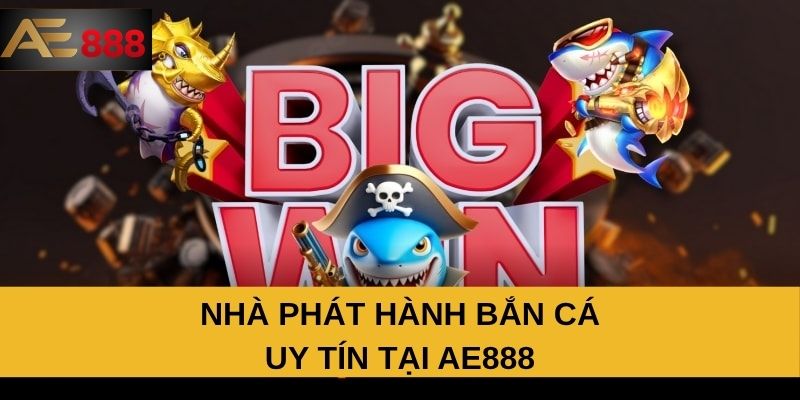 Nhà phát hành bắn cá uy tín tại AE888 Nhà phát hành bắn cá uy tín tại AE888
