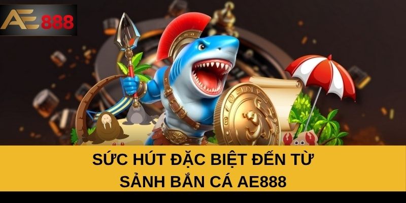 Sức hút đặc biệt đến từ sảnh bắn cá AE888 Sức hút đặc biệt đến từ sảnh bắn cá AE888