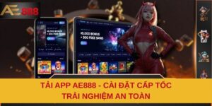 Tải App AE888 - Cài Đặt Cấp Tốc Trải Nghiệm An Toàn